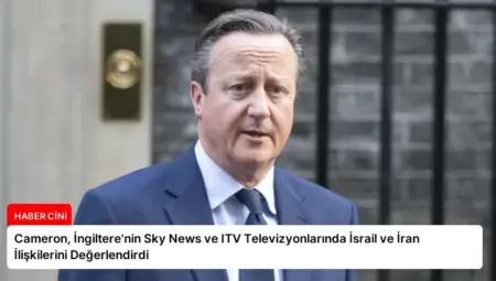 Cameron, İngiltere’nin Sky News ve ITV Televizyonlarında İsrail ve İran İlişkilerini Değerlendirdi