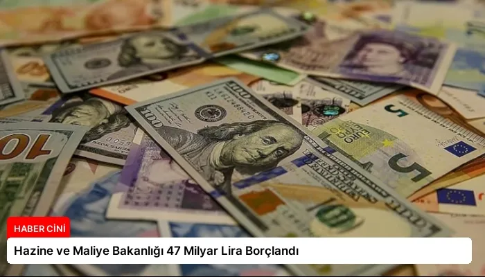 Hazine ve Maliye Bakanlığı 47 Milyar Lira Borçlandı