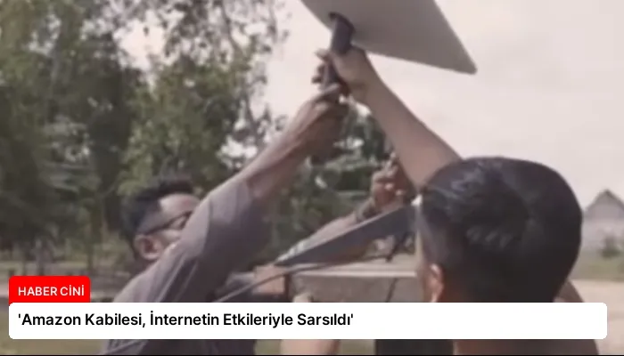 ‘Amazon Kabilesi, İnternetin Etkileriyle Sarsıldı’