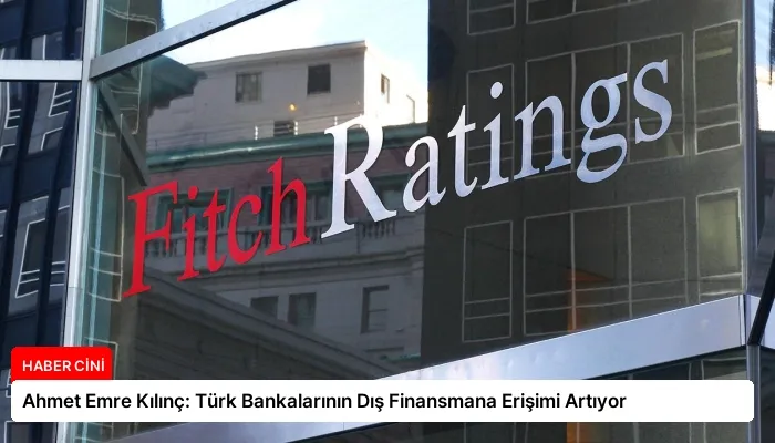 Ahmet Emre Kılınç: Türk Bankalarının Dış Finansmana Erişimi Artıyor