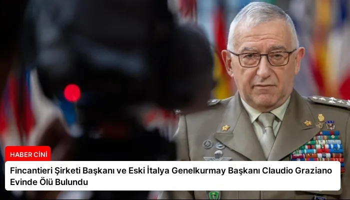 Fincantieri Şirketi Başkanı ve Eski İtalya Genelkurmay Başkanı Claudio Graziano Evinde Ölü Bulundu