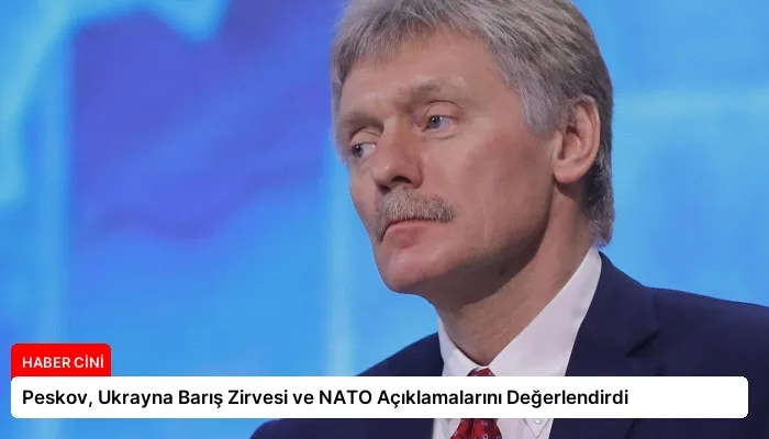 Peskov, Ukrayna Barış Zirvesi ve NATO Açıklamalarını Değerlendirdi