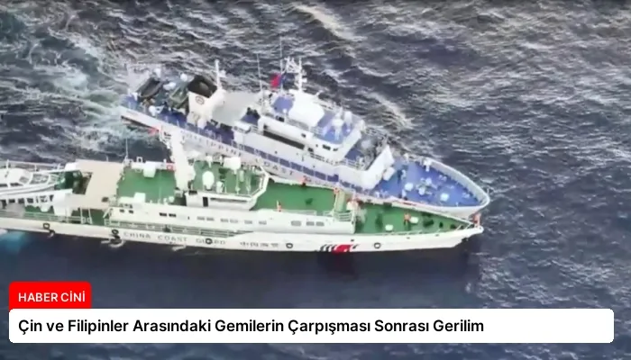 Çin ve Filipinler Arasındaki Gemilerin Çarpışması Sonrası Gerilim