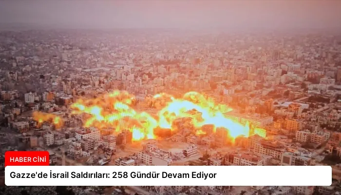 Gazze’de İsrail Saldırıları: 258 Gündür Devam Ediyor