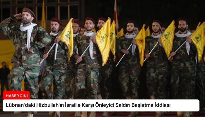 Lübnan’daki Hizbullah’ın İsrail’e Karşı Önleyici Saldırı Başlatma İddiası
