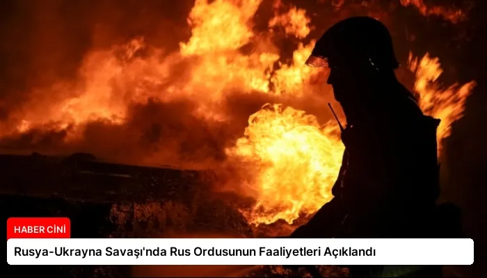 Rusya-Ukrayna Savaşı’nda Rus Ordusunun Faaliyetleri Açıklandı