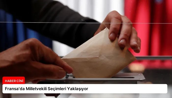 Fransa’da Milletvekili Seçimleri Yaklaşıyor