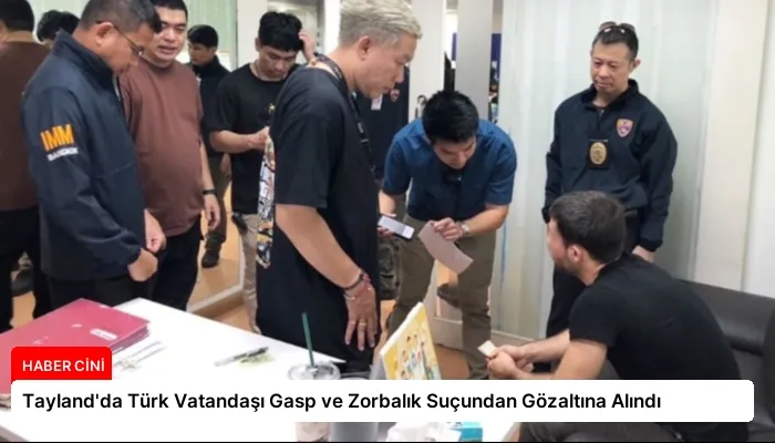 Tayland’da Türk Vatandaşı Gasp ve Zorbalık Suçundan Gözaltına Alındı