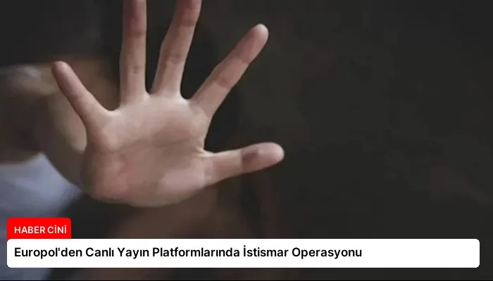 Europol’den Canlı Yayın Platformlarında İstismar Operasyonu