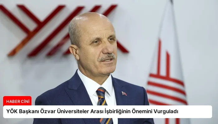 YÖK Başkanı Özvar Üniversiteler Arası İşbirliğinin Önemini Vurguladı