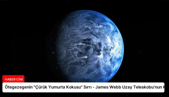 Ötegezegenin “Çürük Yumurta Kokusu” Sırrı – James Webb Uzay Teleskobu’nun Keşfi