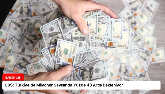 UBS: Türkiye’de Milyoner Sayısında Yüzde 43 Artış Bekleniyor