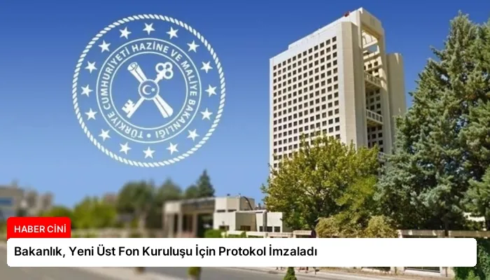 Bakanlık, Yeni Üst Fon Kuruluşu İçin Protokol İmzaladı