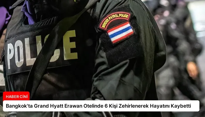 Bangkok’ta Grand Hyatt Erawan Otelinde 6 Kişi Zehirlenerek Hayatını Kaybetti