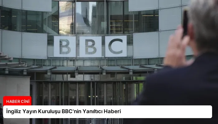 İngiliz Yayın Kuruluşu BBC’nin Yanıltıcı Haberi
