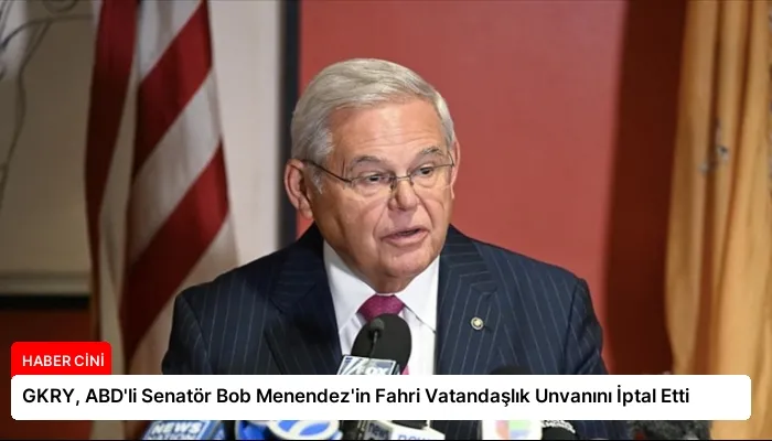 GKRY, ABD’li Senatör Bob Menendez’in Fahri Vatandaşlık Unvanını İptal Etti