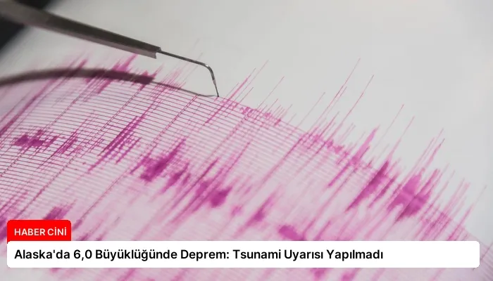 Alaska’da 6,0 Büyüklüğünde Deprem: Tsunami Uyarısı Yapılmadı
