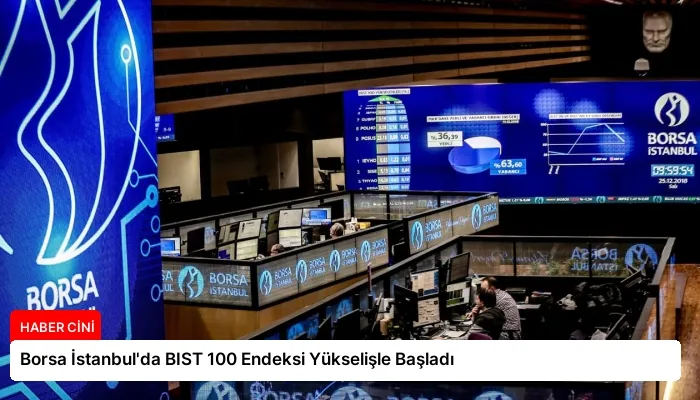 Borsa İstanbul’da BIST 100 Endeksi Yükselişle Başladı