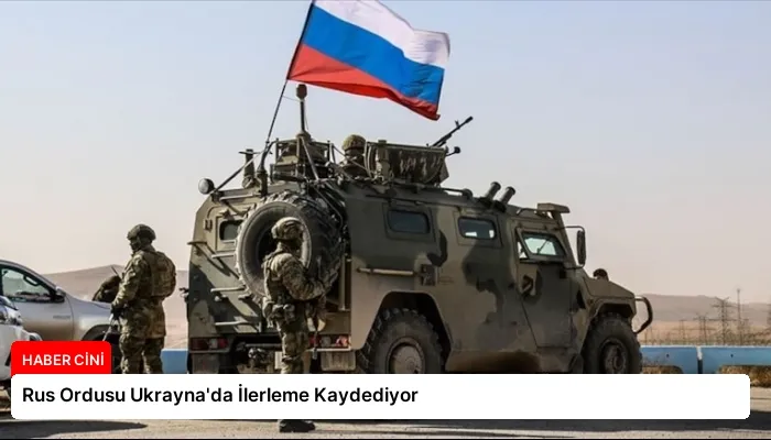 Rus Ordusu Ukrayna’da İlerleme Kaydediyor