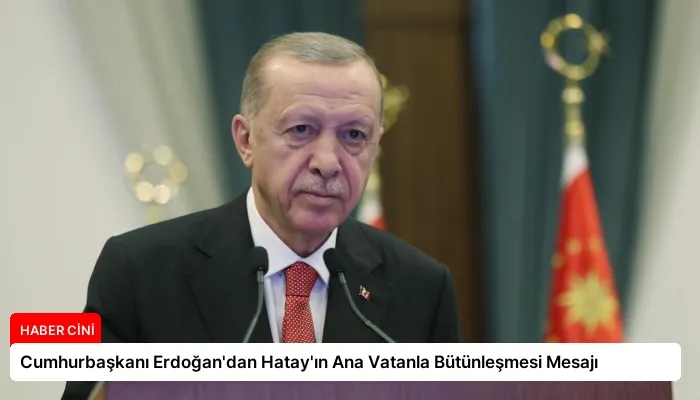 Cumhurbaşkanı Erdoğan’dan Hatay’ın Ana Vatanla Bütünleşmesi Mesajı