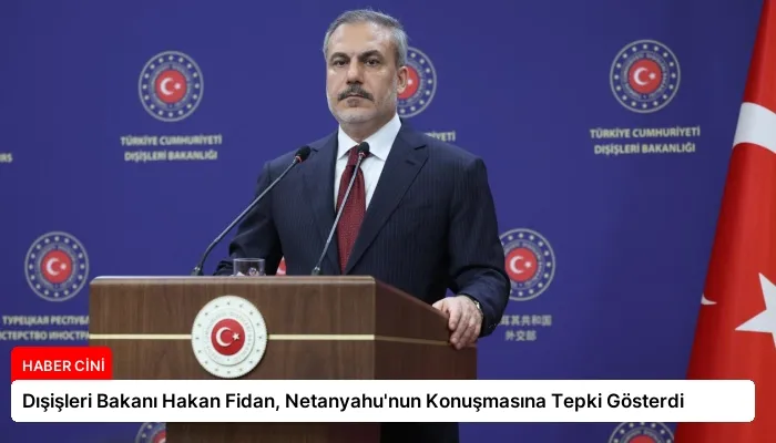 Dışişleri Bakanı Hakan Fidan, Netanyahu’nun Konuşmasına Tepki Gösterdi