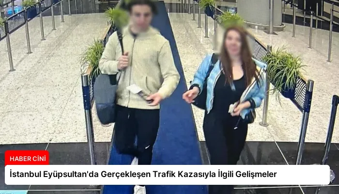 İstanbul Eyüpsultan’da Gerçekleşen Trafik Kazasıyla İlgili Gelişmeler