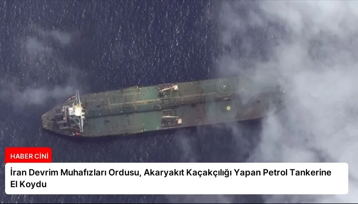 İran Devrim Muhafızları Ordusu, Akaryakıt Kaçakçılığı Yapan Petrol Tankerine El Koydu