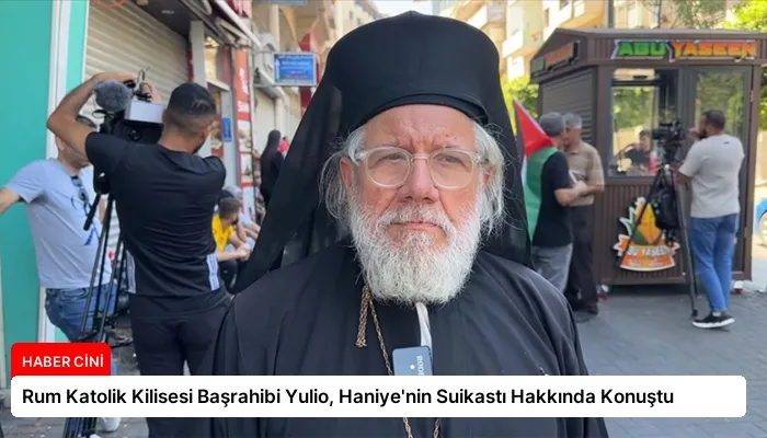 Rum Katolik Kilisesi Başrahibi Yulio, Haniye’nin Suikastı Hakkında Konuştu
