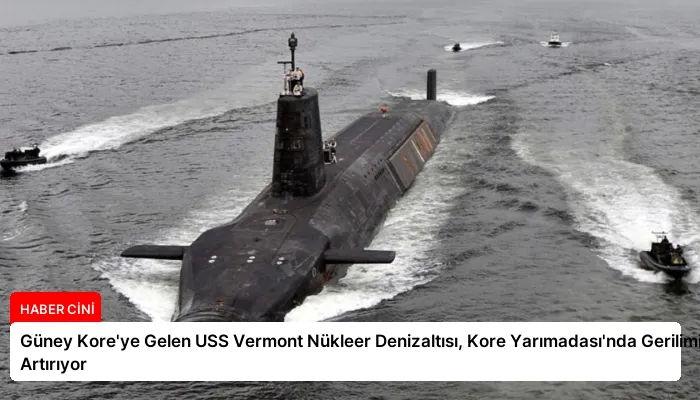 Güney Kore’ye Gelen USS Vermont Nükleer Denizaltısı, Kore Yarımadası’nda Gerilimi Artırıyor