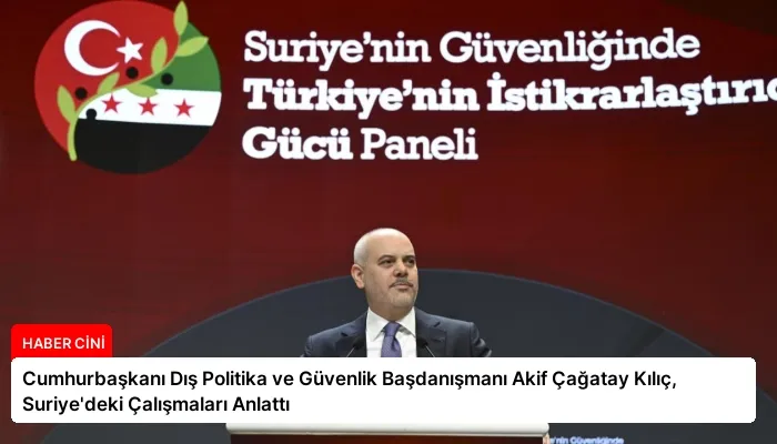 Cumhurbaşkanı Dış Politika ve Güvenlik Başdanışmanı Akif Çağatay Kılıç, Suriye’deki Çalışmaları Anlattı