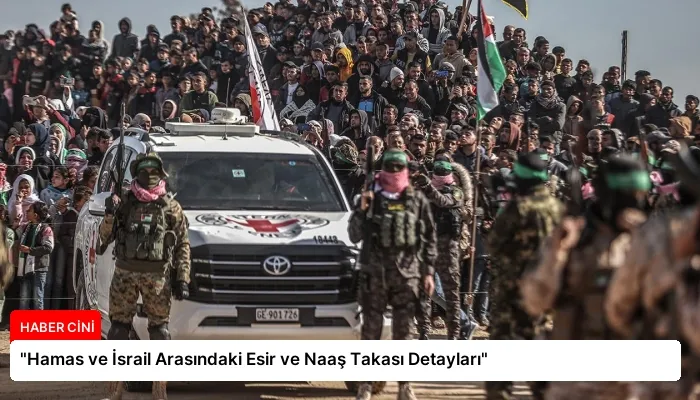 “Hamas ve İsrail Arasındaki Esir ve Naaş Takası Detayları”