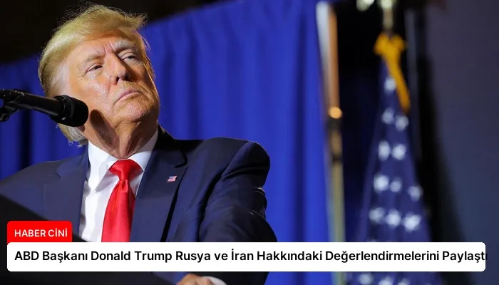 ABD Başkanı Donald Trump Rusya ve İran Hakkındaki Değerlendirmelerini Paylaştı