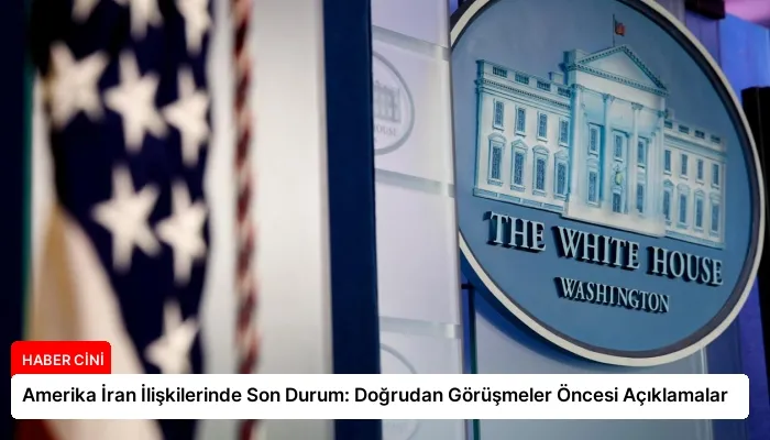 Amerika İran İlişkilerinde Son Durum: Doğrudan Görüşmeler Öncesi Açıklamalar