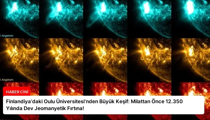 Finlandiya’daki Oulu Üniversitesi’nden Büyük Keşif: Milattan Önce 12.350 Yılında Dev Jeomanyetik Fırtına!