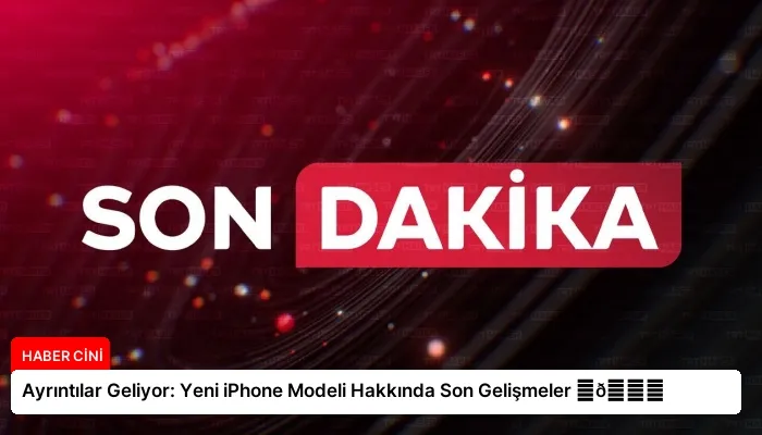 Ayrıntılar Geliyor: Yeni iPhone Modeli Hakkında Son Gelişmeler ⏬👇
