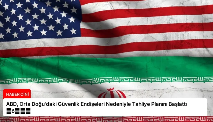 ABD, Orta Doğu’daki Güvenlik Endişeleri Nedeniyle Tahliye Planını Başlattı ⏬👇