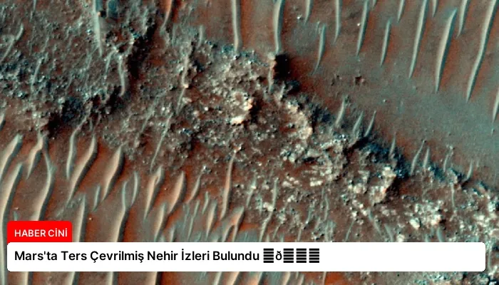 Mars’ta Ters Çevrilmiş Nehir İzleri Bulundu ⏬👇