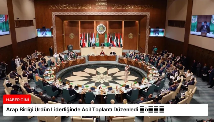 Arap Birliği Ürdün Liderliğinde Acil Toplantı Düzenledi ⏬👇