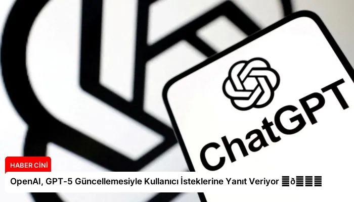 OpenAI, GPT-5 Güncellemesiyle Kullanıcı İsteklerine Yanıt Veriyor ⏬👇