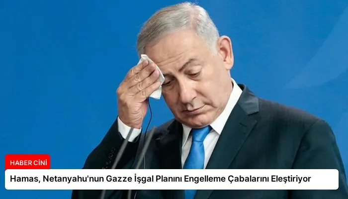 Hamas, Netanyahu’nun Gazze İşgal Planını Engelleme Çabalarını Eleştiriyor