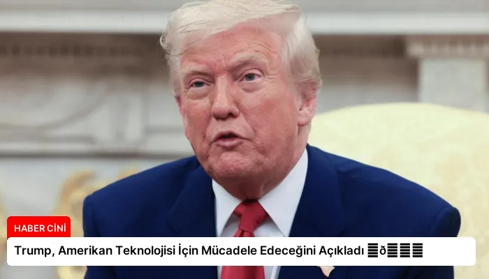 Trump, Amerikan Teknolojisi İçin Mücadele Edeceğini Açıkladı ⏬👇