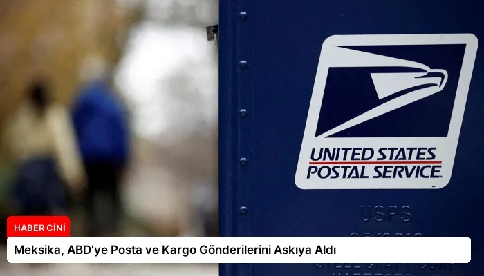 Meksika, ABD’ye Posta ve Kargo Gönderilerini Askıya Aldı
