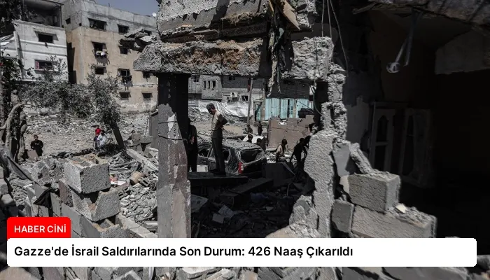 Gazze’de İsrail Saldırılarında Son Durum: 426 Naaş Çıkarıldı