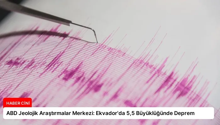 ABD Jeolojik Araştırmalar Merkezi: Ekvador’da 5,5 Büyüklüğünde Deprem