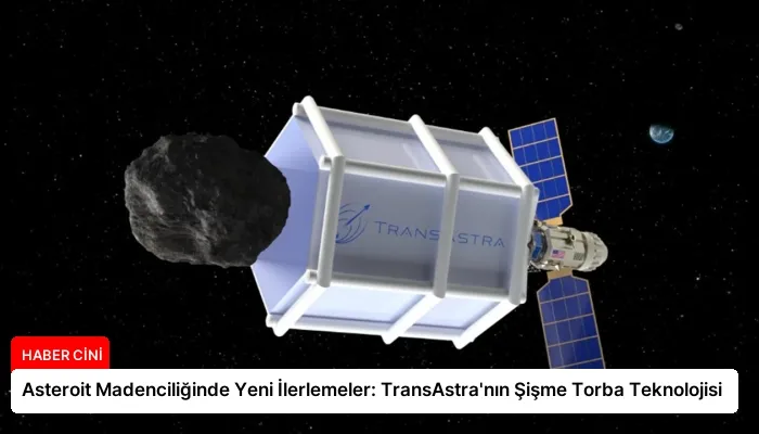 Asteroit Madenciliğinde Yeni İlerlemeler: TransAstra’nın Şişme Torba Teknolojisi