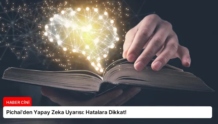 Pichai’den Yapay Zeka Uyarısı: Hatalara Dikkat!
