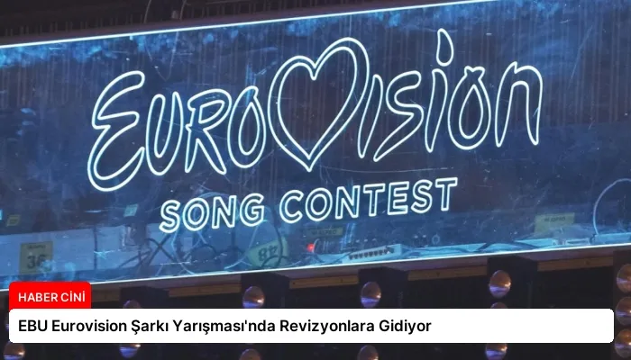EBU Eurovision Şarkı Yarışması’nda Revizyonlara Gidiyor