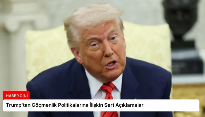 Trump’tan Göçmenlik Politikalarına İlişkin Sert Açıklamalar