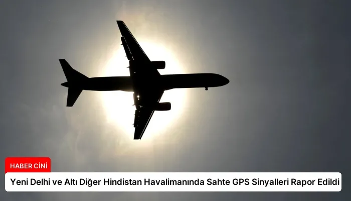 Yeni Delhi ve Altı Diğer Hindistan Havalimanında Sahte GPS Sinyalleri Rapor Edildi