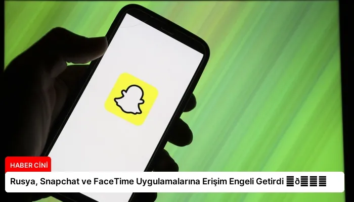 Rusya, Snapchat ve FaceTime Uygulamalarına Erişim Engeli Getirdi ⏬👇